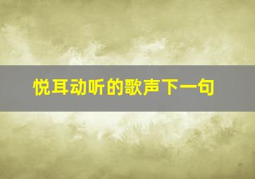 悦耳动听的歌声下一句