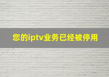 您的iptv业务已经被停用