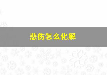 悲伤怎么化解