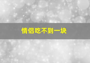 情侣吃不到一块