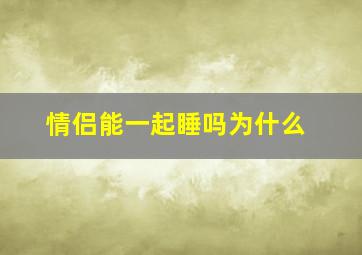 情侣能一起睡吗为什么