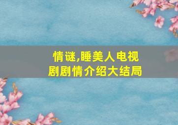 情谜,睡美人电视剧剧情介绍大结局