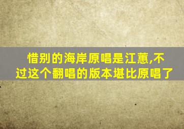 惜别的海岸原唱是江蕙,不过这个翻唱的版本堪比原唱了