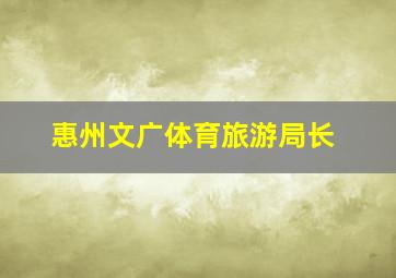 惠州文广体育旅游局长