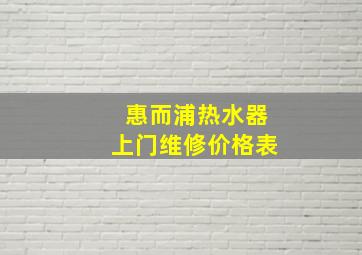 惠而浦热水器上门维修价格表