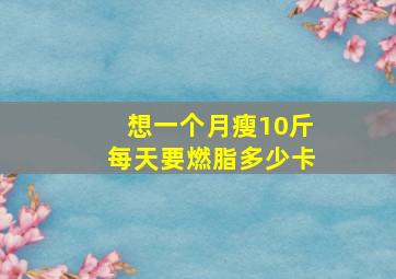 想一个月瘦10斤每天要燃脂多少卡