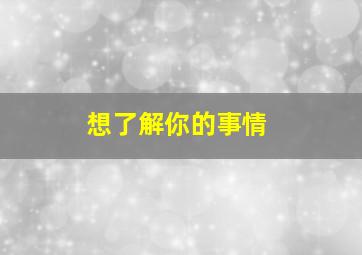 想了解你的事情