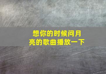 想你的时候问月亮的歌曲播放一下