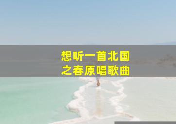 想听一首北国之春原唱歌曲