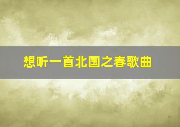 想听一首北国之春歌曲