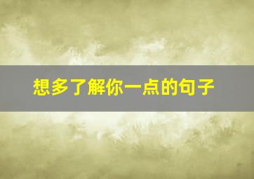 想多了解你一点的句子