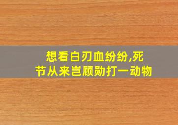 想看白刃血纷纷,死节从来岂顾勋打一动物