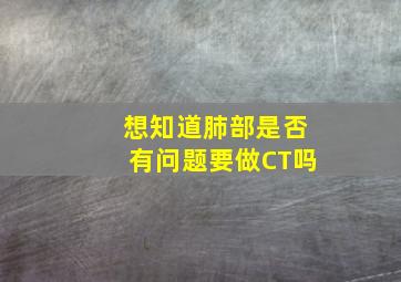 想知道肺部是否有问题要做CT吗