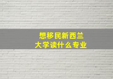 想移民新西兰大学读什么专业