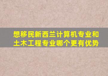 想移民新西兰计算机专业和土木工程专业哪个更有优势