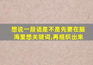 想说一段话是不是先要在脑海里想关键词,再组织出来