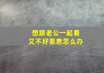 想跟老公一起看又不好意思怎么办