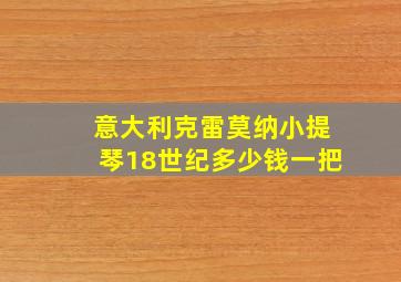 意大利克雷莫纳小提琴18世纪多少钱一把