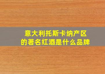 意大利托斯卡纳产区的著名红酒是什么品牌