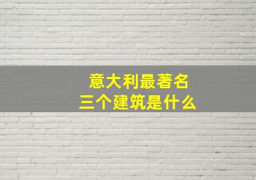 意大利最著名三个建筑是什么