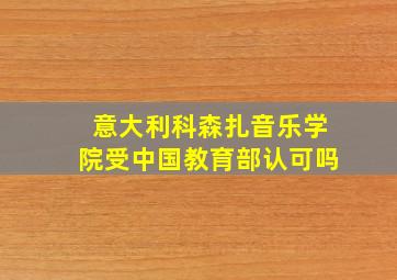 意大利科森扎音乐学院受中国教育部认可吗