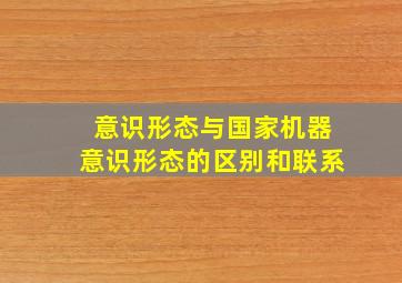 意识形态与国家机器意识形态的区别和联系