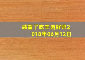 感冒了吃羊肉好吗2018年06月12日