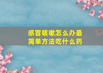 感冒咳嗽怎么办最简单方法吃什么药