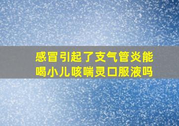 感冒引起了支气管炎能喝小儿咳喘灵口服液吗