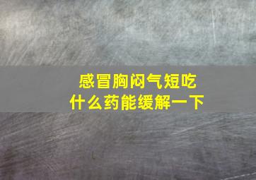 感冒胸闷气短吃什么药能缓解一下