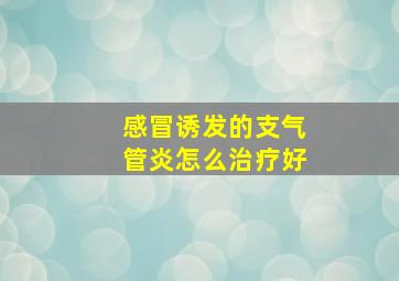 感冒诱发的支气管炎怎么治疗好