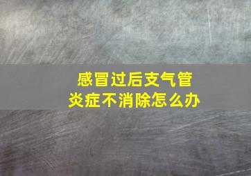 感冒过后支气管炎症不消除怎么办