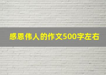 感恩伟人的作文500字左右