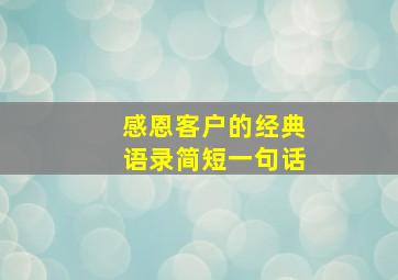 感恩客户的经典语录简短一句话