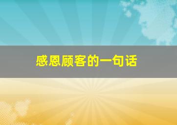 感恩顾客的一句话