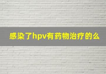 感染了hpv有药物治疗的么