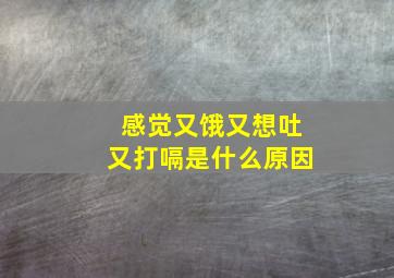 感觉又饿又想吐又打嗝是什么原因