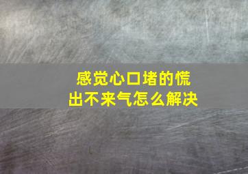 感觉心口堵的慌出不来气怎么解决