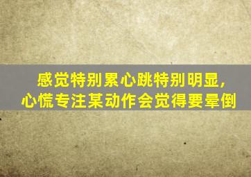 感觉特别累心跳特别明显,心慌专注某动作会觉得要晕倒