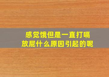 感觉饿但是一直打嗝放屁什么原因引起的呢