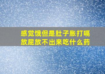 感觉饿但是肚子胀打嗝放屁放不出来吃什么药