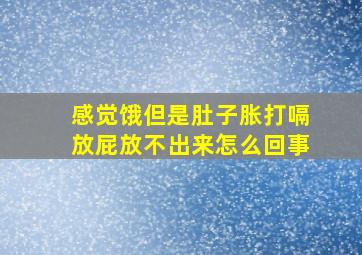 感觉饿但是肚子胀打嗝放屁放不出来怎么回事