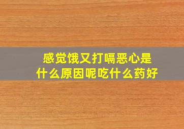 感觉饿又打嗝恶心是什么原因呢吃什么药好