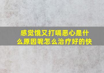 感觉饿又打嗝恶心是什么原因呢怎么治疗好的快