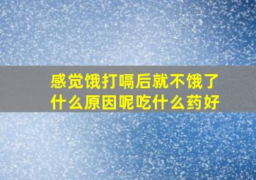 感觉饿打嗝后就不饿了什么原因呢吃什么药好