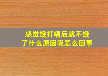 感觉饿打嗝后就不饿了什么原因呢怎么回事