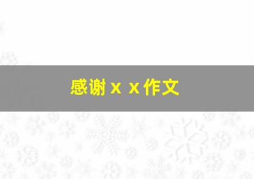 感谢ⅹⅹ作文