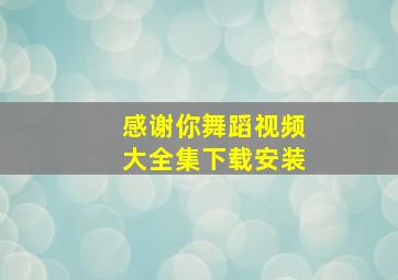 感谢你舞蹈视频大全集下载安装