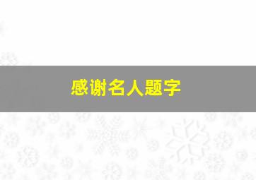 感谢名人题字