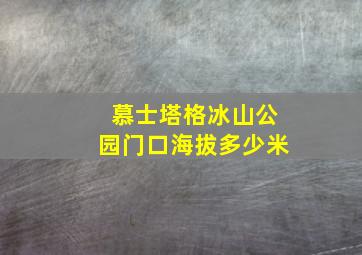 慕士塔格冰山公园门口海拔多少米